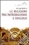 Le religioni fra integralismo e dialogo  libro