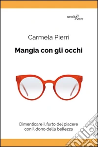 Mangia con gli occhi. Dimenticare il furto del piacere con il dono della bellezza  libro