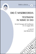 Dio è Misericordia. Testimoni in nome di Dio. Atti del Convegno Camillianum (24-25 maggio 2016) 