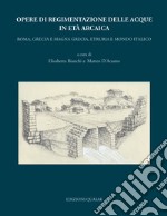 Opere di regimentazione delle acque in età arcaica. Roma, Grecia e Magna Grecia, Etruria e Mondo Italico libro