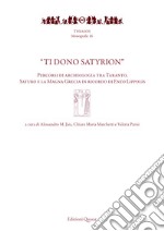 «Ti dono Satyrion». Percorsi di archeologia tra Taranto, Saturo e la Magna Grecia in ricordo di Enzo Lippolis. Nuova ediz.