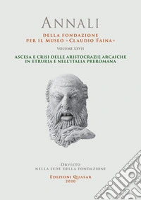 Annali della Fondazione per il Museo «Claudio Faina». Vol. 27: Ascesa e crisi delle aristocrazie arcaiche in Etruria e nell'Italia preromana