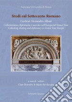 Studi sul Settecento romano. Ediz. italiana e inglese. Vol. 37: Cardinal Alessandro Albani. Collezionismo, diplomazia e mercato nell'Europa del Grand Tour libro