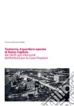 Testaccio, il quartiere operaio di Roma Capitale dal 1870 agli interventi dell'Istituto per le Case Popolari