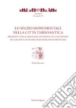 Lo spazio monumentale nella città tardoantica. Architetture e immagine di piazze e vie colonnate nei grandi centri del Mediterraneo orientale