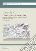 Cencelle VI. Una terra protesa verso il mare. L'analisi territoriale dell'area tra Civitavecchia e Tarquinia (Lazio) tra VI e XV secolo libro