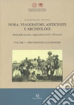 Nora. Viaggiatori, antichisti e archeologi. Storia della ricerche e degli studi tra XVI e XX secolo. Nuova ediz.. Vol. 1: I protagonisti e le indagini