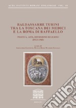 Baldassarre Turini tra la Toscana dei Medici e la Roma di Raffaello. Politica, arte, riformismo religioso (1513-1543) libro