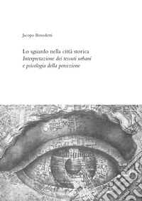 Lo sguardo nella città storica. Interpretazione dei tessuti urbani e psicologia della percezione libro