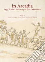 In Arcadia. Saggi di storia delle arti per Elisa Debenedetti. Nuova ediz. libro