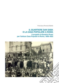 Il quartiere San Saba e la casa popolare a Roma. Il progetto di Quadrio Pirani per l'Istituto Case Popolari in Roma, 1906-1923 libro