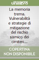 La memoria trema. Vulnerabilità e strategie di mitigazione del rischio sismico dei cimiteri storici libro