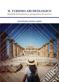Il turismo archeologico. Modelli di fruizione e prospettive di ricerca libro