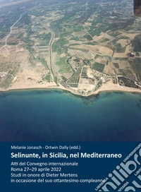 Selinunte, in Sicilia, nel Mediterraneo. Atti del Convegno internazionale (Roma, 27-29 aprile 2022). Studi in onore di Dieter Mertens in occasione del suo ottantesimo compleanno. Ediz. multilingue libro