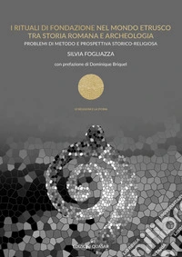 I rituali di fondazione nel mondo etrusco tra storia romana e archeologia. Problemi di metodo e prospettiva storico-religiosa libro