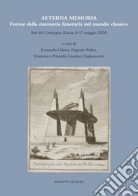 Aeterna Memoria. Forme della memoria funeraria nel mondo classico. Atti del Convegno (Gaeta, 8-11 maggio 2024) libro