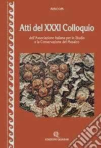 Atti del 31º Colloquio dell'Associazione italiana per lo studio e la conservazione del mosaico