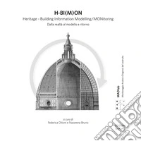 H-BI(M)ON. Heritage. Building Information Modelling/MONitoring. Dalla realtà al modello e ritorno libro