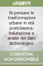 Ri-pensare le trasformazioni urbane in età postclassica. Valutazione e analisi del dato archeologico libro