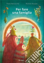 Per fare una famiglia. Ediz. a colori libro