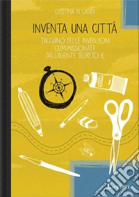 Inventa una città. Taccuino delle invenzioni commissionate dall'agente segreto K libro
