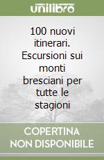 100 nuovi itinerari. Escursioni sui monti bresciani per tutte le stagioni libro