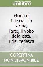 Guida di Brescia. La storia, l'arte, il volto della città. Ediz. tedesca libro