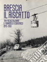 Brescia. Il riscatto. Tra ricostruzione e miracolo economico. 1945-1963 libro