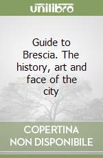 Guide to Brescia. The history, art and face of the city