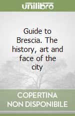 Guide to Brescia. The history, art and face of the city libro