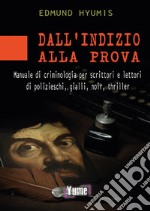 Dall'indizio alla prova. Manuale di criminologia per scrittori e lettori di polizieschi, gialli, noir e thriller libro