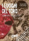 I luoghi del toro. Storie, aneddoti e posti dei calciatori che hanno fatto grande il Torino libro di Calzoni Claudio