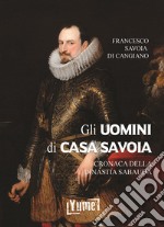 Gli uomini di casa Savoia. Cronaca della dinastia Sabauda libro