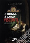 Le donne di casa Visconti. Vicende, passioni e veleni di una grande dinastia libro