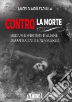 Contro la morte. Medium e spiritiste italiane tra Ottocento e Novecento libro