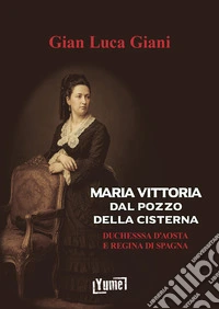 Maria Vittoria Dal Pozzo della Cisterna. Duchessa d'Aosta e Regina di Spagna libro