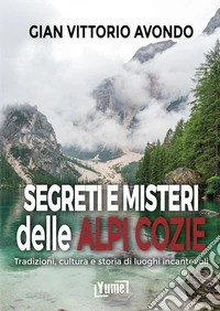 Segreti e misteri delle Alpi Cozie. Tradizioni, cultura e storia di luoghi incantevoli