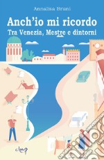 Anch'io mi ricordo. Tra Venezia, Mestre e dintorni libro