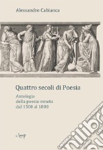 Quattro secoli di poesia. Antologia della poesia veneta dal 1500 al 1800 libro