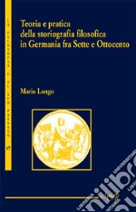 Teoria e pratica della storiografia filosofica in Germania fra Sette e Ottocento libro