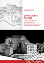 Un percorso di studi. Analisi, esercitazioni, progettazioni, tesi: dalla maturità di geometra alla laurea in architettura libro