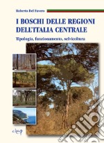 I boschi delle regioni dell'Italia centrale. Tipologia, funzionamento, selvicoltura libro