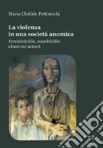 La violenza in una società anomica. Femminicidio, maschicidio, abuso sui minori