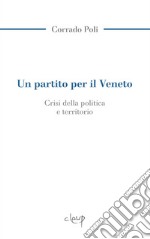 Un partito per il Veneto. La crisi della politica e il territorio libro