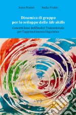 Dinamica di gruppo per lo sviluppo delle life skills. Concetti base dell'Analisi transazionale per l'apprendimento linguistico libro