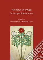 Anche le rose. Scritti per Paola Mura libro