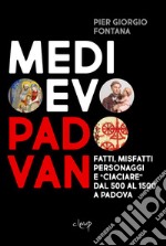 Medioevo padovan. Fatti, misfatti, personaggi e «ciaciare» dal 500 al 1500 a Padova