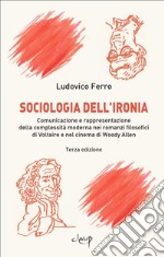 Sociologia dell'ironia. Comunicazione e rappresentazione della complessità moderna nei romanzi filosofici di Voltaire e nel cinema di Woody Allen libro