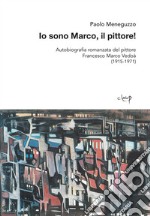 Io sono Marco, il pittore! Autobiografia romanzata del pittore Francesco Marco Vedoà (1915-1971) libro