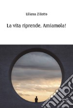 La vita riprende. Amiamola!